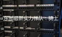 东部最新实力梯队：骑士尼克斯目标总决 魔术老鹰补强后蓄势待发