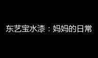 东艺宝水漆
：妈妈的日常“唠叨”，让爱延续