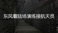 东风着陆场演练接航天员回家