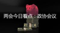 两会今日看点：政协会议首场新闻发布会将举行