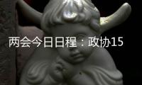 两会今日日程
：政协15时开幕	，人大12时举行新闻发布会
