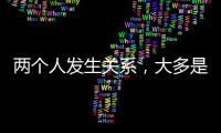 两个人发生关系
	�，大多是从以下3件事开始的，别不信