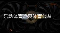乐动体育热衷体育公益
，收获体育梦想!