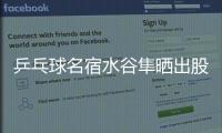 乒乓球名宿水谷隼晒出股票交易截图，感叹
：账面亏损不见好