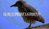 乌克兰两架F16同时升空作战	！空袭库尔斯克指挥部