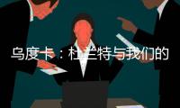 乌度卡
：杜兰特与我们的体系相契合 我和我的团队期待与他共事