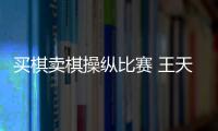 买棋卖棋操纵比赛 王天一、王跃飞终身禁赛
