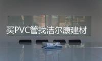 买PVC管找洁尔康建材�，一个值得信赖的合作伙伴