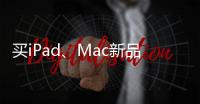 买iPad、Mac新品上京东 国家补贴叠加教育优惠补上加补