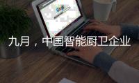 九月	，中国智能厨卫企业有出奇制胜的法宝
