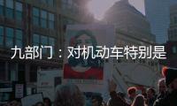 九部门	：对机动车特别是货车排放问题的监管将更加严格