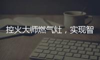 控火大师燃气灶，实现智慧、理想烹饪