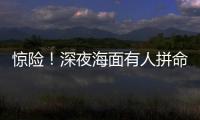 惊险
！深夜海面有人拼命呼救！珠海的他冲了上去……