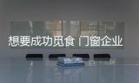 想要成功觅食 门窗企业提高品牌竞争力为先