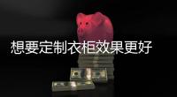 想要定制衣柜效果更好 必须注意这六个元素