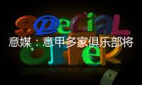 意媒：意甲多家俱乐部将更换前锋
，交易相互关联错综复杂