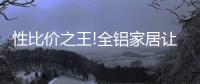 性比价之王!全铝家居让你花更少的钱，享高品质的居家生活!