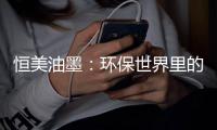 恒美油墨：环保世界里的流光溢彩