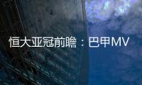 恒大亚冠前瞻：巴甲MVP对决 穆里奇欲破球荒