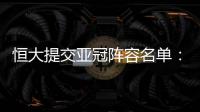 恒大提交亚冠阵容名单：四大外援+三大归化