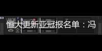 恒大更新亚冠报名单：冯潇霆回归 严鼎皓在内