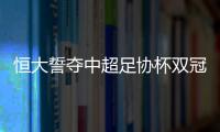 恒大誓夺中超足协杯双冠军