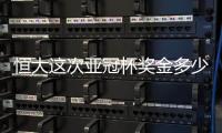 恒大这次亚冠杯奖金多少