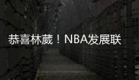恭喜林葳！NBA发展联盟第8顺位，南京同曦队发来贺电
