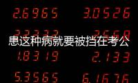 患这种病就要被挡在考公门槛外
？全国政协委员提案建议修改体检标准