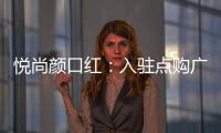 悦尚颜口红：入驻点购广场，实现品牌品效双重价值赋