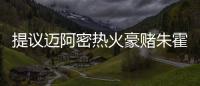 提议迈阿密热火豪赌朱霍勒迪
，四换一