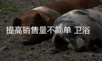 提高销售量不简单 卫浴企业需借助品牌形象力!