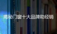 揭秘门窗十大品牌助经销商商海扬帆诀窍