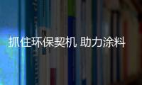 抓住环保契机 助力涂料企业赢取品牌制胜“法宝”