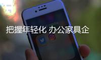 把握年轻化 办公家具企业需从多个方面开拓营销渠道