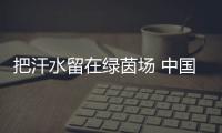 把汗水留在绿茵场 中国女足静待花开