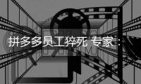 拼多多员工猝死 专家：应持生命至上原则做好善后工作
