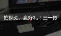 拍视频
、赢好礼！三一传动首届创意短视频挑战赛开始啦！