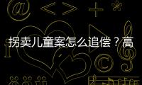 拐卖儿童案怎么追偿
？高空抛物如何定责？民法典司法解释来了