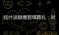 拉什谈缺席若塔葬礼	：对他的离去深感悲痛；我的兄弟上周去世