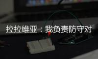 拉拉维亚：我负责防守对手头号球星

，我爸知道我加盟湖人都哭了