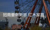 招商要有新意 红木家具品牌根据实力选渠道