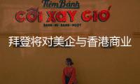 拜登将对美企与香港商业往来风险发出警告
？中方
�：典型的政治操弄