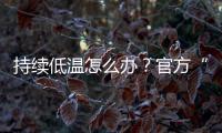 持续低温怎么办？官方“保暖套餐”来保障