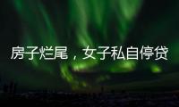 房子烂尾，女子私自停贷上黑名单
！把放贷银行告了