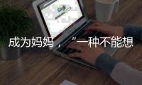 成为妈妈，“一种不能想象的巅峰体验”｜记者手记