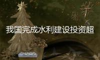 我国完成水利建设投资超过1万亿元