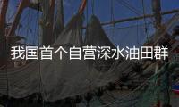 我国首个自营深水油田群原油累计产量突破1000万吨