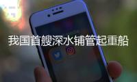 我国首艘深水铺管起重船“海洋石油201”珠海启航，开启首次国际作业