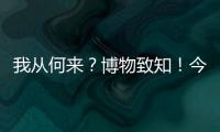 我从何来	？博物致知�！今日是第49个国际博物馆日！